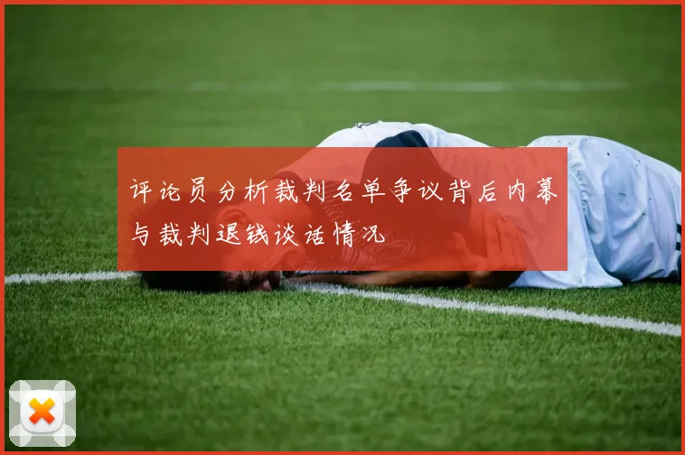 评论员分析裁判名单争议背后内幕与裁判退钱谈话情况