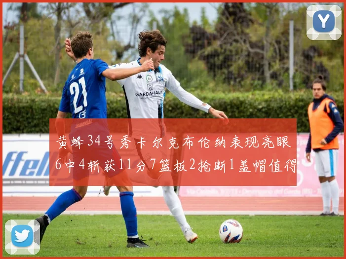 黄蜂34号秀卡尔克布伦纳表现亮眼6中4斩获11分7篮板2抢断1盖帽值得期待