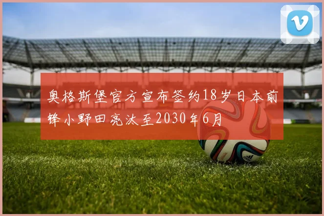 奥格斯堡官方宣布签约18岁日本前锋小野田亮汰至2030年6月