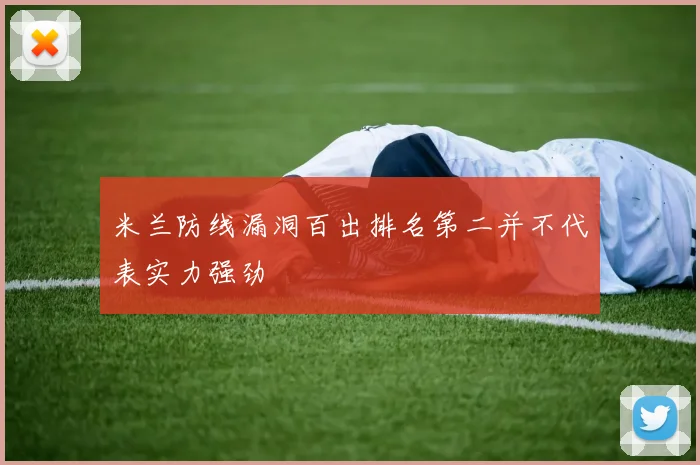 米兰防线漏洞百出排名第二并不代表实力强劲
