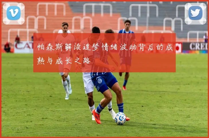 帕森斯解读追梦情绪波动背后的成熟与成长之路