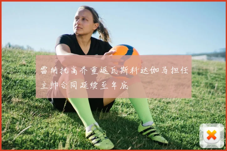 雷纳托高乔重返瓦斯科达伽马担任主帅合同延续至年底