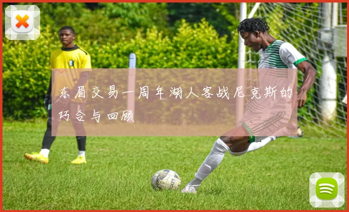 东眉交易一周年湖人客战尼克斯的巧合与回顾