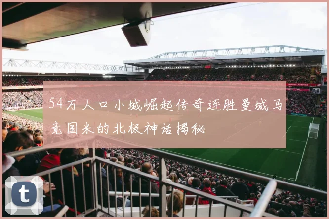 54万人口小城崛起传奇连胜曼城马竞国米的北极神话揭秘