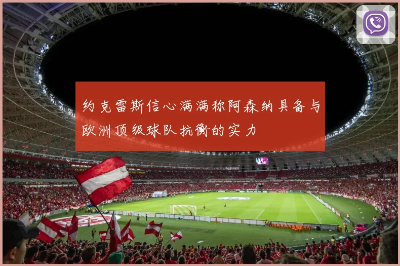 约克雷斯信心满满称阿森纳具备与欧洲顶级球队抗衡的实力
