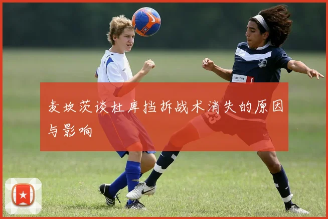 麦坎茨谈杜库挡拆战术消失的原因与影响