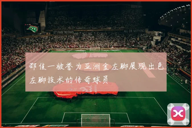 邵佳一被誉为亚洲金左脚展现出色左脚技术的传奇球员