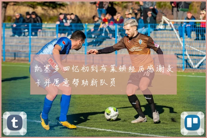 凯塞多回忆初到布莱顿经历感谢麦卡并愿意帮助新队员