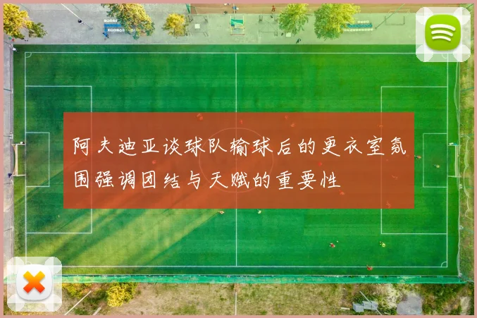 阿夫迪亚谈球队输球后的更衣室氛围强调团结与天赋的重要性