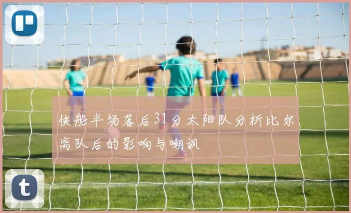 快船半场落后31分太阳队分析比尔离队后的影响与嘲讽
