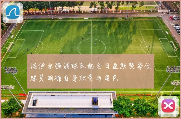 诺伊尔强调球队配合日益默契每位球员明确自身职责与角色