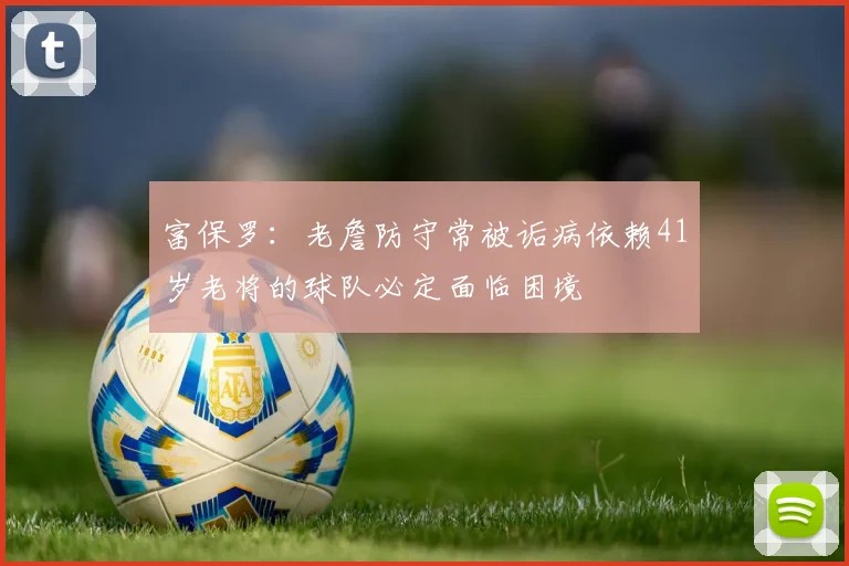 富保罗：老詹防守常被诟病依赖41岁老将的球队必定面临困境