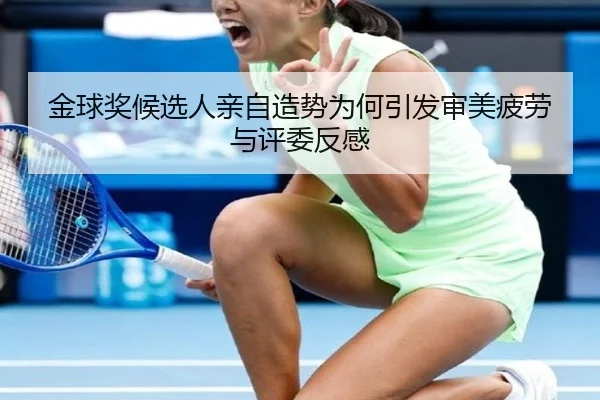 金球奖候选人亲自造势为何引发审美疲劳与评委反感 - leyu